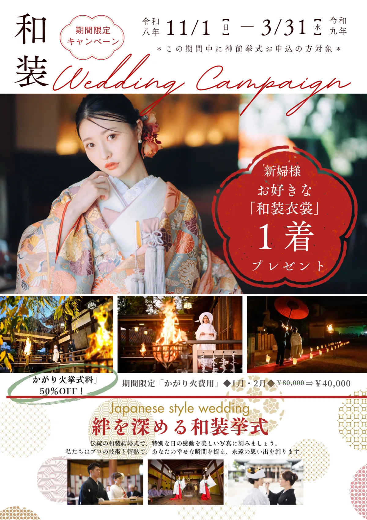 和装 Wedding Campaign 期間限定キャンペーン。令和八年11/1(日)-令和九年3/31(水)、この期間中に神前挙式お申込の方対象。新婦様お好きな「和装衣裳」1着プレゼント。「かがり火挙式料」50%OFF!期間限定「かがり火費用」1月・2月 ¥80,000⇒¥40,000。Japanese style wedding 絆を深める和装挙式。伝統の和装結婚式で、特別な日の感動を美しい写真に刻みましょう。